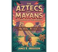The Aztecs and Mayans: Lost Empires of the Americas: An Epic Kids’ Journey Through Ancient Cities and Amazing Discoveries
