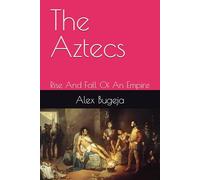 The Aztecs: Rise And Fall Of An Empire
