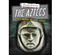 The Aztecs: Ruthless Warriors and Bloody Sacrifice (Deadly History)