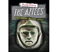 The Aztecs: Ruthless Warriors and Bloody Sacrifice (Deadly History)