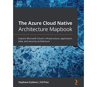 The Azure Cloud Native Architecture Mapbook: Explore Microsoft Cloud's infrastructure, application, data, and security architecture