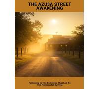 The Azusa Street Awakening: Following In The Footsteps That Led To The Pentecostal Revival