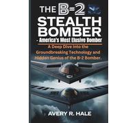 The B-2 Stealth Bomber - America's Most Elusive Bomber: A Deep Dive into the Groundbreaking Technology and Hidden Genius of the B-2 Bomber. (Flight Chronicles of the World’s Legendary Aircraft.)
