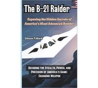 The B-21 Raider:Exposing the Hidden Secrets of America’s Most Advanced Bomber: Decoding the Stealth, Power, and Precision of America’s Game-Changing ... The Evolution of Modern Combat Aircraft)