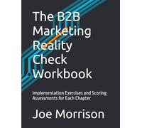 The B2B Marketing Reality Check Workbook: Implementation Exercises and Scoring Assessments for Each Chapter