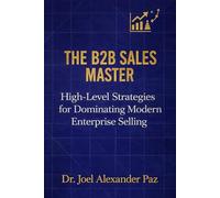 THE B2B SALES MASTER: High-Level Strategies for Dominating Modern Enterprise Selling