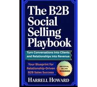 The B2B Social Selling Playbook: Turn Conversations into Clients and Relationships into Revenue: Your Blueprint for Relationship-Driven B2B Sales Success