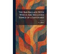 The Bab Ballads With Which Are Included Songs of a Savoyard