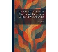 The Bab Ballads With Which Are Included Songs of a Savoyard