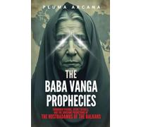 The Baba Vanga Prophecies: Forbidden Visions, Secret Rituals, And The Shocking Predictions Of The Nostradamus Of The Balkans