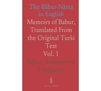 The Bābur-Nāma in English: Memoirs of Babur, Translated From the Original Turki Text