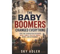 The Baby Boomers Changed Everything: How One Generation Reshaped Work, Family, Politics, Music, Money, and Retirement
