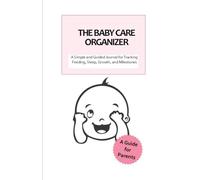 The Baby Care Organizer: A Simple and Guided Journal for Tracking Feeding, Sleep, Growth, and Milestones