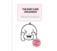 The Baby Care Organizer: A Simple and Guided Journal for Tracking Feeding, Sleep, Growth, and Milestones