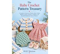 The Baby Crochet Pattern Treasury: A Complete Collection of Modern Baby Clothes, Blankets, Booties, Bonnets, Cardigans, and Beautiful Handmade Nursery Projects