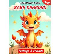 The Baby Dragon Colouring Book: Feelings & Friends: Ages 4-8, Featuring Easy, Bold lines, 50 Cute Dragons Illustrations (Baby Dragon Adventures)