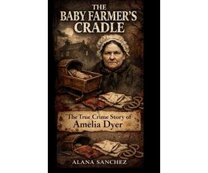 The Baby Farmer's Cradle: The True Crime Story of Amelia Dyer