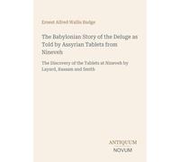 The Babylonian Story of the Deluge as Told by Assyrian Tablets from Nineveh: The Discovery of the Tablets at Nineveh by Layard, Rassam and Smith