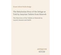 The Babylonian Story of the Deluge as Told by Assyrian Tablets from Nineveh: The Discovery of the Tablets at Nineveh by Layard, Rassam and Smith