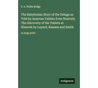 The Babylonian Story of the Deluge as Told by Assyrian Tablets from Nineveh; The Discovery of the Tablets at Nineveh by Layard, Rassam and Smith: in large print