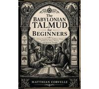 The Babylonian Talmud for Beginners: A Clear Introduction to Rabbinic Debate, Jewish Law, Ethics, History, and Spiritual Thought