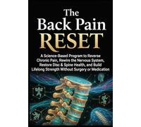 The Back Pain Reset: A Science-Based Program to Reverse Chronic Pain, Rewire the Nervous System, Restore Disc & Spine Health, and Build Lifelong Strength Without Surgery or Medicatio