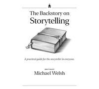 The Back Story on Storytelling: A practical guide for the storyteller in everyone.