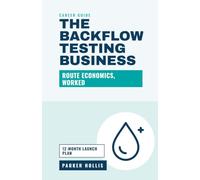 The Backflow Testing Business: How to Start a Backflow Testing Company: Route Economics, Pricing, Your First Hundred Accounts, Test Kits and Calibration, Compliance Records, and Scaling to a Crew