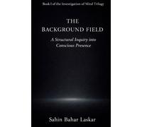 The Background Field: A structural Inquiry into Conscious Presence (An Investigation of Mind)