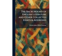The Background of English Literature and Other Collected Essays & Addresses