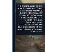 The Background of the war. History and Texts. A. The Triple Alliance. Russia’s "Reinsurance" Treaty With Germany. B. The Triple Entente and its ... III. The Anglo-Russian Entente. IV. The Angl