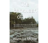 The Backwash of War: The Human Wreckage of the Battlefield as Witnessed by an American Hospital Nurse