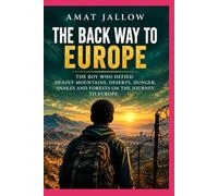 THE BACKWAY TO EUROPE: The Boy Who Defied the Odds: Across Mountains, Deserts, Hunger, Snakes, and Forests on the Journey to Europe