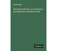 The Backwoods Boy, or, the Boyhood and Manhood of Abraham Lincoln