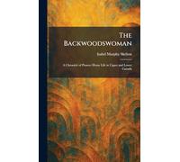 The Backwoodswoman: A Chronicle of Pioneer Home Life in Upper and Lower Canada