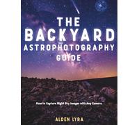 THE BACKYARD ASTROPHOTOGRAPHY GUIDE: How to Capture Night Sky Images with Any Camera
