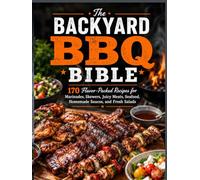 The Backyard BBQ Bible: 70 Flavor-Packed Recipes for Marinades, Skewers, Juicy Meats, Seafood, Homemade Sauces, and Fresh Salads