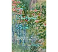 The Backyard Bride: A Complete Guide to Planning an Indoor or Outdoor Wedding at Home
