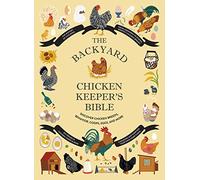 The Backyard Chicken Keeper's Bible: Discover Chicken Breeds, Behavior, Coops, Eggs, and More (The Backyard Naturalist)