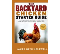 The Backyard Chicken Starter Guide: The Complete Beginner’s Guide to Chicken Care, Coop Setup, and Starting a Happy Backyard Flock