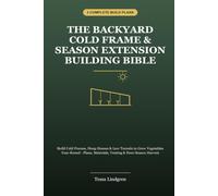 The Backyard Cold Frame & Season Extension Bible: Build Cold Frames, Hoop Houses & Low Tunnels to Grow Vegetables Year-Round - Plans, Materials, Venting & Four-Season Harvest