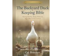 The Backyard Duck Keeping Bible: Raising Healthy, Happy Ducks for Eggs, Meat & Pest Control