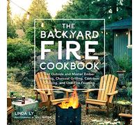 The Backyard Fire Cookbook: Get Outside and Master Ember Roasting, Charcoal Grilling, Cast-Iron Cooking, and Live-Fire Feasting (Great Outdoor Cooking)