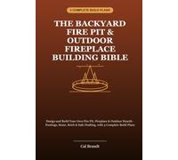 The Backyard Fire Pit & Outdoor Fireplace Building Bible: Design and Build Your Own Fire Pit, Fireplace & Outdoor Hearth - Footings, Stone, Brick & Safe Drafting, with 3 Complete Build Plans