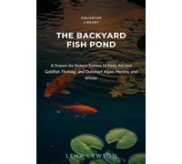The Backyard Fish Pond: A Season-by-Season System to Keep Koi and Goldfish Thriving, and Outsmart Algae, Herons, and Winter (Aquarium Library)