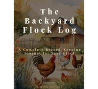 The Backyard Flock Log: A Complete Record-Keeping Journal for Your Flock