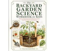 The Backyard Garden Science Workbook for Kids: Observe, Experiment, and Track Your Garden from First Seed to Final Harvest