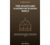 The Backyard Gazebo Building Bible: Design & Build a Gazebo or Pavilion - Footings, Posts, the Polygon Roof, Railings & Finishing, with 3 Complete Build Plans