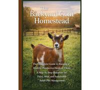 The Backyard Goat Homestead: A Minimalist 1-Acre Strategy for Raising Nigerian Dwarfs or Mini Boars with Maximum Milk and Meat Output (Abundance on ... Poultry, Quails and Waterfowl and More)