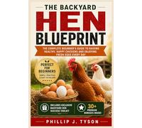 The Backyard Hen Blueprint: The Beginner’s Step-by-Step Guide to Raising Backyard Chickens With Confidence, Fresh Eggs, and Sustainable Living